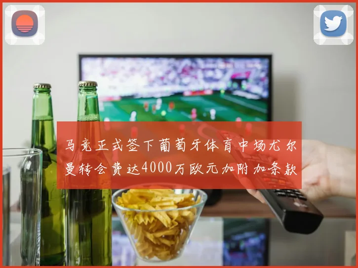 马竞正式签下葡萄牙体育中场尤尔曼转会费达4000万欧元加附加条款