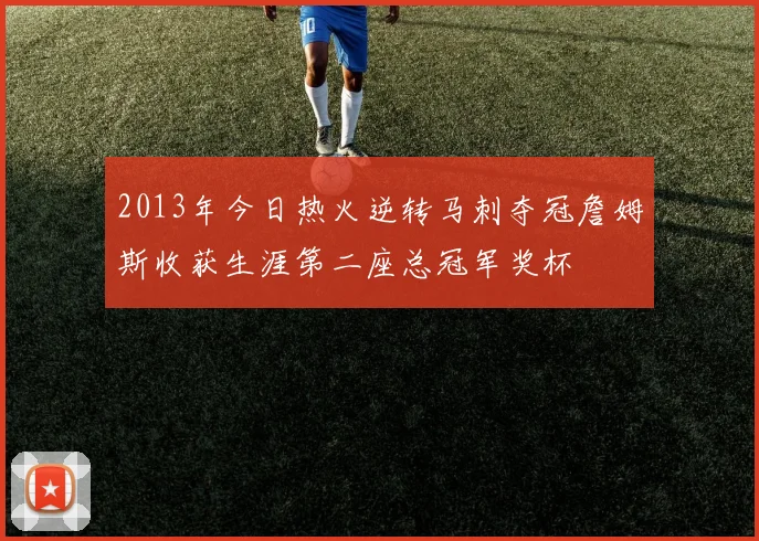 2013年今日热火逆转马刺夺冠詹姆斯收获生涯第二座总冠军奖杯