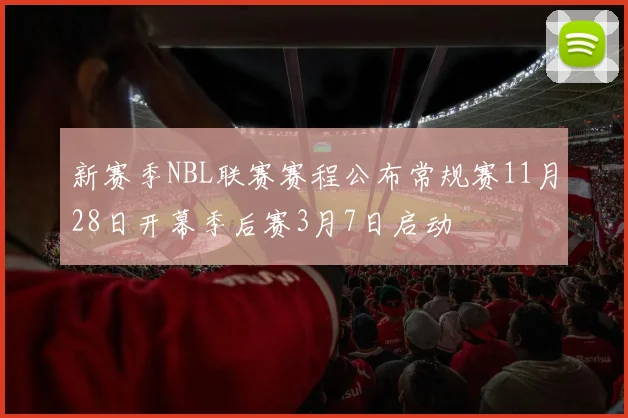新赛季NBL联赛赛程公布常规赛11月28日开幕季后赛3月7日启动
